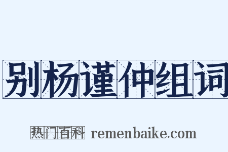 别杨谨仲组词是什么意思的图片